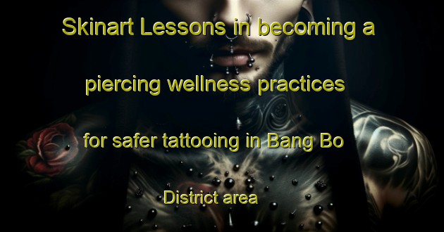 Skinart Lessons in becoming a piercing wellness practices for safer tattooing in Bang Bo District area | PiercingTraining | PiercingClasses | SkinartTraining-Thailand