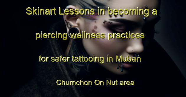 Skinart Lessons in becoming a piercing wellness practices for safer tattooing in Muban Chumchon On Nut area | PiercingTraining | PiercingClasses | SkinartTraining-Thailand