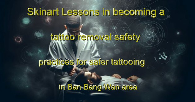 Skinart Lessons in becoming a tattoo removal safety practices for safer tattooing in Ban Bang Wan area | RemovalTraining | RemovalClasses | SkinartTraining-Thailand