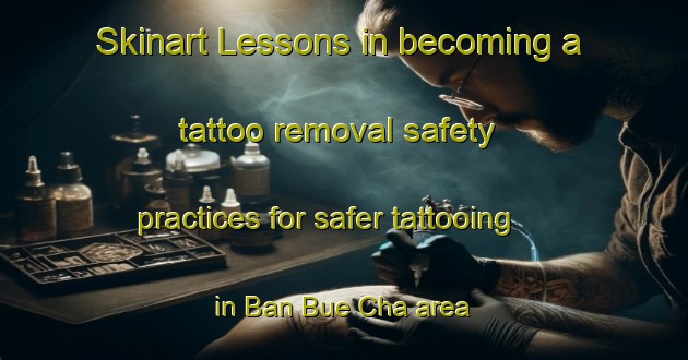 Skinart Lessons in becoming a tattoo removal safety practices for safer tattooing in Ban Bue Cha area | RemovalTraining | RemovalClasses | SkinartTraining-Thailand