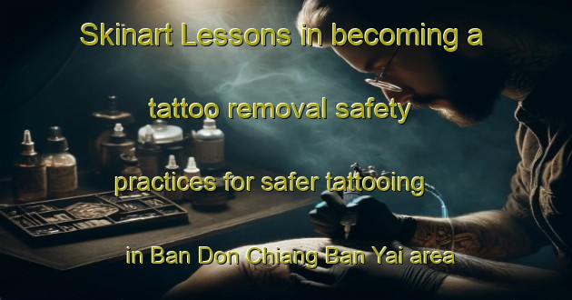 Skinart Lessons in becoming a tattoo removal safety practices for safer tattooing in Ban Don Chiang Ban Yai area | RemovalTraining | RemovalClasses | SkinartTraining-Thailand