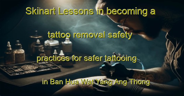 Skinart Lessons in becoming a tattoo removal safety practices for safer tattooing in Ban Hua Wat Yang Ang Thong area | RemovalTraining | RemovalClasses | SkinartTraining-Thailand