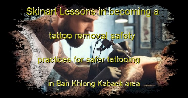 Skinart Lessons in becoming a tattoo removal safety practices for safer tattooing in Ban Khlong Kabaek area | RemovalTraining | RemovalClasses | SkinartTraining-Thailand