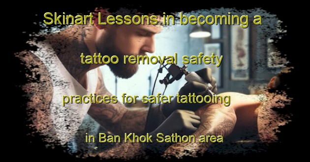 Skinart Lessons in becoming a tattoo removal safety practices for safer tattooing in Ban Khok Sathon area | RemovalTraining | RemovalClasses | SkinartTraining-Thailand