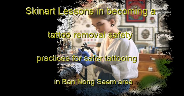 Skinart Lessons in becoming a tattoo removal safety practices for safer tattooing in Ban Nong Saem area | RemovalTraining | RemovalClasses | SkinartTraining-Thailand