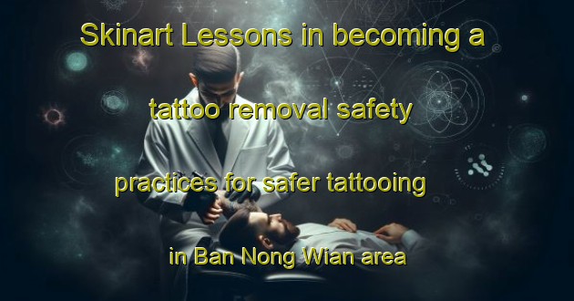 Skinart Lessons in becoming a tattoo removal safety practices for safer tattooing in Ban Nong Wian area | RemovalTraining | RemovalClasses | SkinartTraining-Thailand