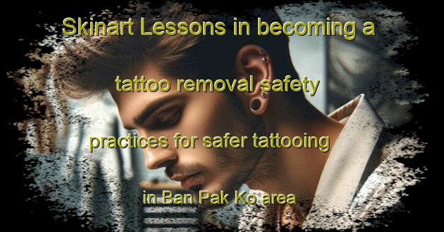 Skinart Lessons in becoming a tattoo removal safety practices for safer tattooing in Ban Pak Ko area | RemovalTraining | RemovalClasses | SkinartTraining-Thailand
