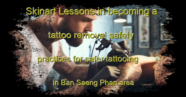 Skinart Lessons in becoming a tattoo removal safety practices for safer tattooing in Ban Saeng Phan area | RemovalTraining | RemovalClasses | SkinartTraining-Thailand