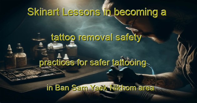 Skinart Lessons in becoming a tattoo removal safety practices for safer tattooing in Ban Sam Yaek Nikhom area | RemovalTraining | RemovalClasses | SkinartTraining-Thailand
