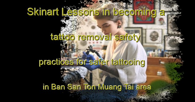 Skinart Lessons in becoming a tattoo removal safety practices for safer tattooing in Ban San Ton Muang Tai area | RemovalTraining | RemovalClasses | SkinartTraining-Thailand