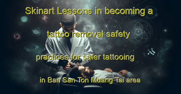 Skinart Lessons in becoming a tattoo removal safety practices for safer tattooing in Ban San Ton Muang Tai area | RemovalTraining | RemovalClasses | SkinartTraining-Thailand
