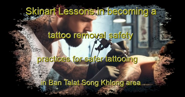 Skinart Lessons in becoming a tattoo removal safety practices for safer tattooing in Ban Talat Song Khlong area | RemovalTraining | RemovalClasses | SkinartTraining-Thailand