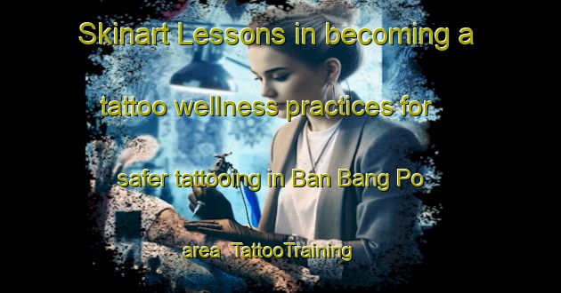 Skinart Lessons in becoming a tattoo wellness practices for safer tattooing in Ban Bang Po area | TattooTraining | TattooClasses | SkinartTraining-Thailand