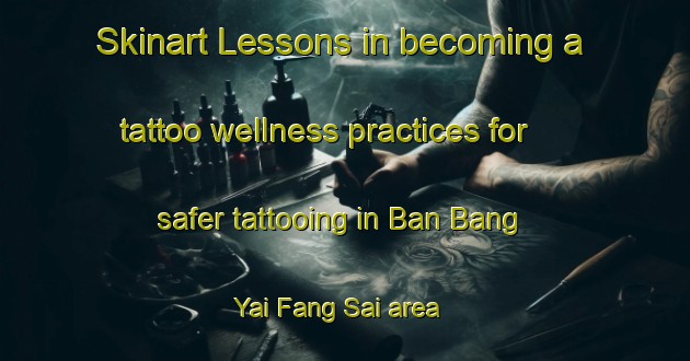 Skinart Lessons in becoming a tattoo wellness practices for safer tattooing in Ban Bang Yai Fang Sai area | TattooTraining | TattooClasses | SkinartTraining-Thailand