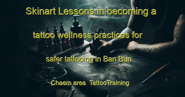 Skinart Lessons in becoming a tattoo wellness practices for safer tattooing in Ban Bun Chaem area | TattooTraining | TattooClasses | SkinartTraining-Thailand