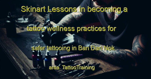 Skinart Lessons in becoming a tattoo wellness practices for safer tattooing in Ban Dan Nok area | TattooTraining | TattooClasses | SkinartTraining-Thailand