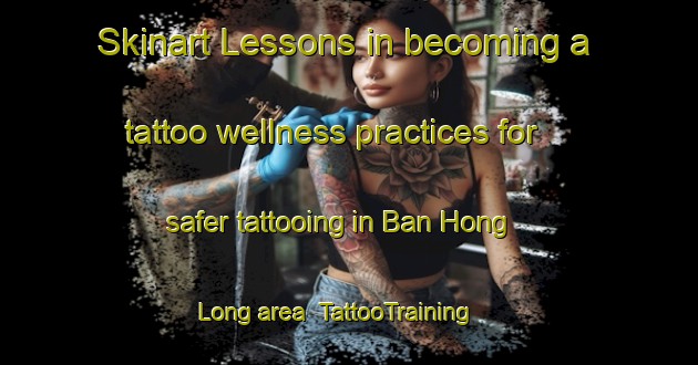 Skinart Lessons in becoming a tattoo wellness practices for safer tattooing in Ban Hong Long area | TattooTraining | TattooClasses | SkinartTraining-Thailand