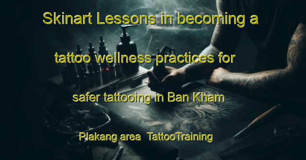 Skinart Lessons in becoming a tattoo wellness practices for safer tattooing in Ban Kham Plakang area | TattooTraining | TattooClasses | SkinartTraining-Thailand