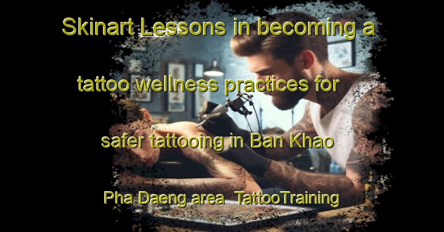 Skinart Lessons in becoming a tattoo wellness practices for safer tattooing in Ban Khao Pha Daeng area | TattooTraining | TattooClasses | SkinartTraining-Thailand