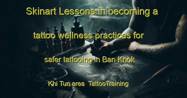 Skinart Lessons in becoming a tattoo wellness practices for safer tattooing in Ban Khok Khi Tun area | TattooTraining | TattooClasses | SkinartTraining-Thailand