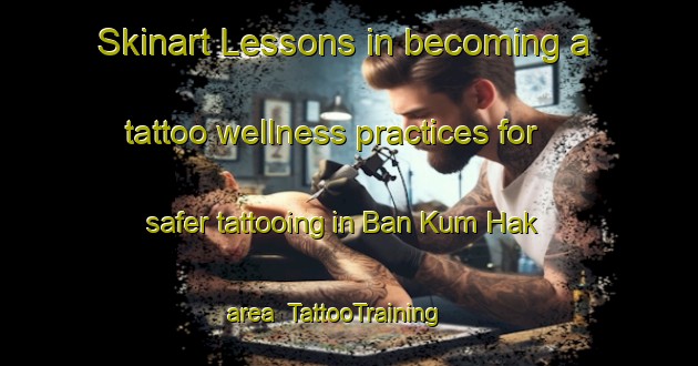 Skinart Lessons in becoming a tattoo wellness practices for safer tattooing in Ban Kum Hak area | TattooTraining | TattooClasses | SkinartTraining-Thailand