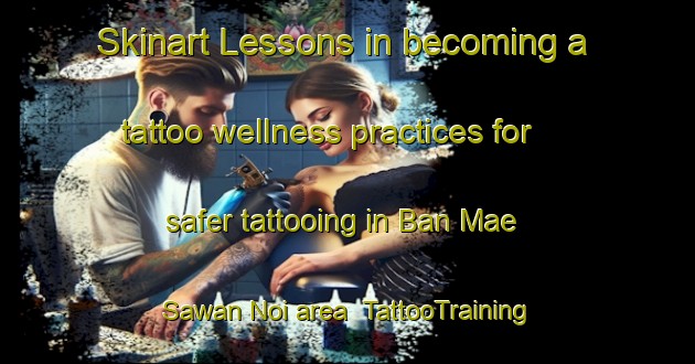 Skinart Lessons in becoming a tattoo wellness practices for safer tattooing in Ban Mae Sawan Noi area | TattooTraining | TattooClasses | SkinartTraining-Thailand
