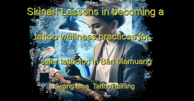 Skinart Lessons in becoming a tattoo wellness practices for safer tattooing in Ban Mamuang Kwang area | TattooTraining | TattooClasses | SkinartTraining-Thailand