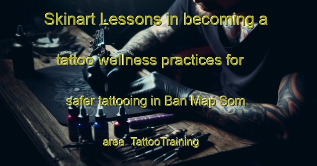 Skinart Lessons in becoming a tattoo wellness practices for safer tattooing in Ban Map Som area | TattooTraining | TattooClasses | SkinartTraining-Thailand