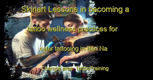Skinart Lessons in becoming a tattoo wellness practices for safer tattooing in Ban Na Champa area | TattooTraining | TattooClasses | SkinartTraining-Thailand