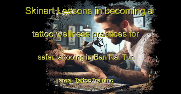 Skinart Lessons in becoming a tattoo wellness practices for safer tattooing in Ban Nai Tun area | TattooTraining | TattooClasses | SkinartTraining-Thailand