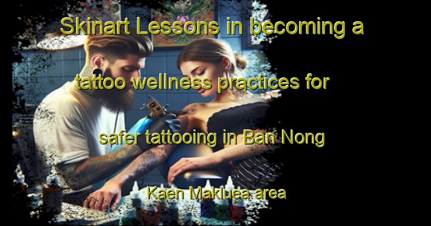Skinart Lessons in becoming a tattoo wellness practices for safer tattooing in Ban Nong Kaen Makluea area | TattooTraining | TattooClasses | SkinartTraining-Thailand