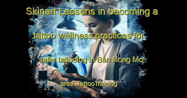 Skinart Lessons in becoming a tattoo wellness practices for safer tattooing in Ban Nong Mo area | TattooTraining | TattooClasses | SkinartTraining-Thailand