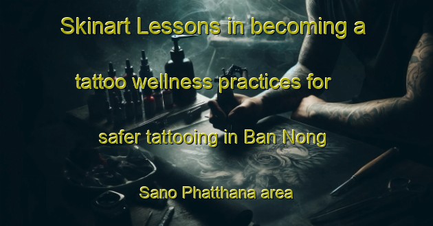 Skinart Lessons in becoming a tattoo wellness practices for safer tattooing in Ban Nong Sano Phatthana area | TattooTraining | TattooClasses | SkinartTraining-Thailand