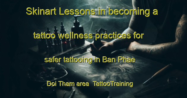 Skinart Lessons in becoming a tattoo wellness practices for safer tattooing in Ban Phae Doi Tham area | TattooTraining | TattooClasses | SkinartTraining-Thailand