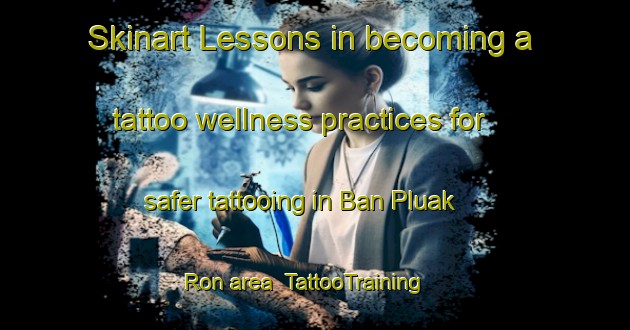 Skinart Lessons in becoming a tattoo wellness practices for safer tattooing in Ban Pluak Ron area | TattooTraining | TattooClasses | SkinartTraining-Thailand