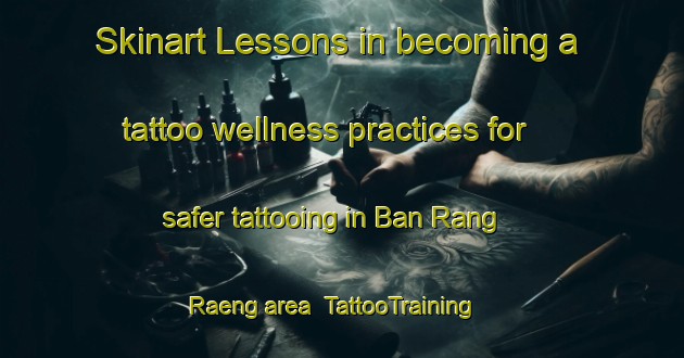 Skinart Lessons in becoming a tattoo wellness practices for safer tattooing in Ban Rang Raeng area | TattooTraining | TattooClasses | SkinartTraining-Thailand