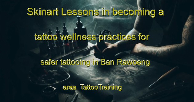 Skinart Lessons in becoming a tattoo wellness practices for safer tattooing in Ban Rawoeng area | TattooTraining | TattooClasses | SkinartTraining-Thailand