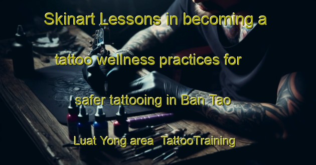 Skinart Lessons in becoming a tattoo wellness practices for safer tattooing in Ban Tao Luat Yong area | TattooTraining | TattooClasses | SkinartTraining-Thailand