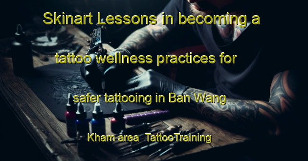Skinart Lessons in becoming a tattoo wellness practices for safer tattooing in Ban Wang Kham area | TattooTraining | TattooClasses | SkinartTraining-Thailand
