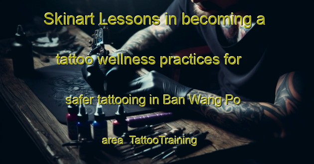Skinart Lessons in becoming a tattoo wellness practices for safer tattooing in Ban Wang Po area | TattooTraining | TattooClasses | SkinartTraining-Thailand