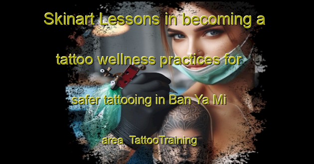 Skinart Lessons in becoming a tattoo wellness practices for safer tattooing in Ban Ya Mi area | TattooTraining | TattooClasses | SkinartTraining-Thailand