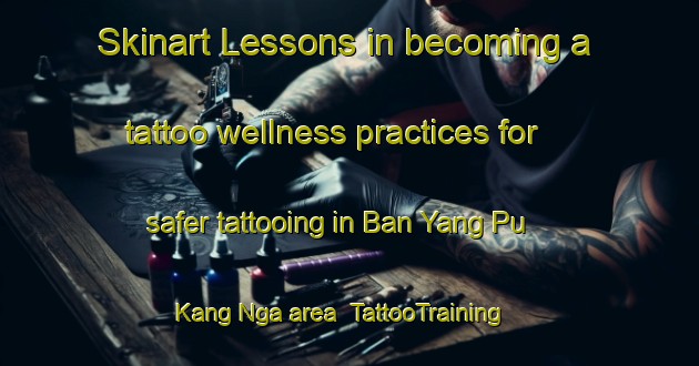 Skinart Lessons in becoming a tattoo wellness practices for safer tattooing in Ban Yang Pu Kang Nga area | TattooTraining | TattooClasses | SkinartTraining-Thailand