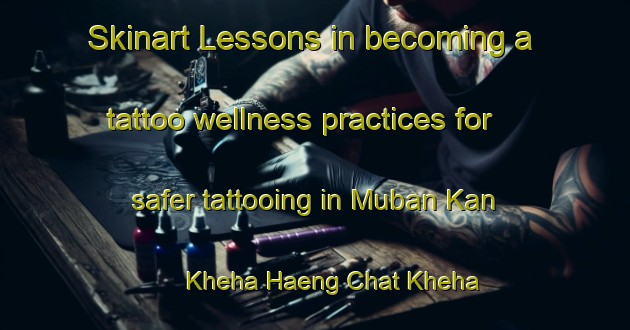 Skinart Lessons in becoming a tattoo wellness practices for safer tattooing in Muban Kan Kheha Haeng Chat Kheha Chumchon Surin area | TattooTraining | TattooClasses | SkinartTraining-Thailand