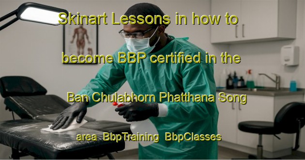 Skinart Lessons in how to become BBP certified in the Ban Chulabhorn Phatthana Song area | BbpTraining | BbpClasses | SkinartTraining-Thailand