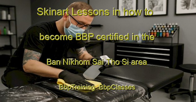 Skinart Lessons in how to become BBP certified in the Ban Nikhom Sai Tho Si area | BbpTraining | BbpClasses | SkinartTraining-Thailand