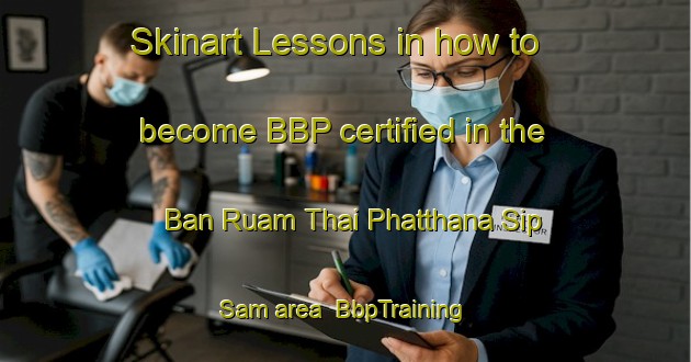 Skinart Lessons in how to become BBP certified in the Ban Ruam Thai Phatthana Sip Sam area | BbpTraining | BbpClasses | SkinartTraining-Thailand