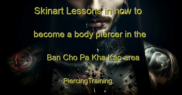 Skinart Lessons in how to become a body piercer in the Ban Cho Pa Kha Kao area | PiercingTraining | PiercingClasses | SkinartTraining-Thailand