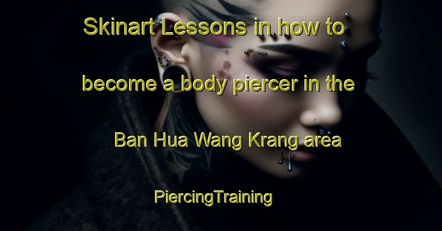 Skinart Lessons in how to become a body piercer in the Ban Hua Wang Krang area | PiercingTraining | PiercingClasses | SkinartTraining-Thailand