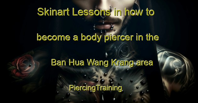 Skinart Lessons in how to become a body piercer in the Ban Hua Wang Krang area | PiercingTraining | PiercingClasses | SkinartTraining-Thailand