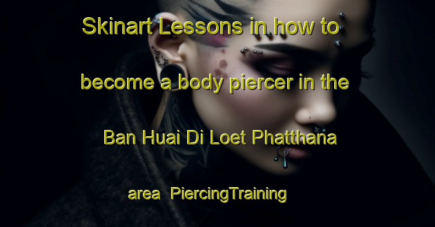 Skinart Lessons in how to become a body piercer in the Ban Huai Di Loet Phatthana area | PiercingTraining | PiercingClasses | SkinartTraining-Thailand